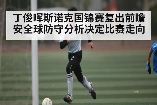 丁俊晖斯诺克国锦赛复出前瞻 安全球防守分析决定比赛走向